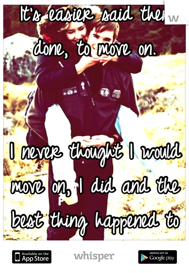 It's easier said then done, to move on. 


I never thought I would move on, I did and the best thing happened to me. :) 