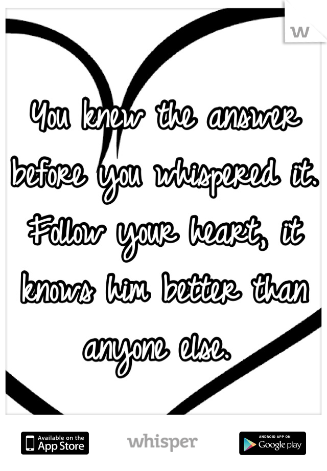 You knew the answer before you whispered it. Follow your heart, it knows him better than anyone else. 