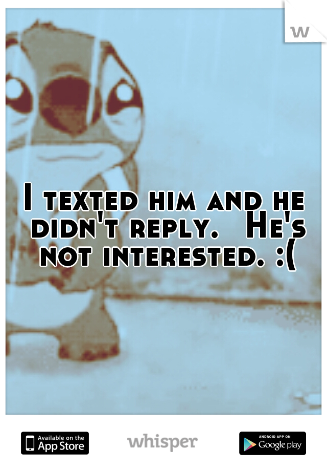 I texted him and he didn't reply. 
He's not interested. :(