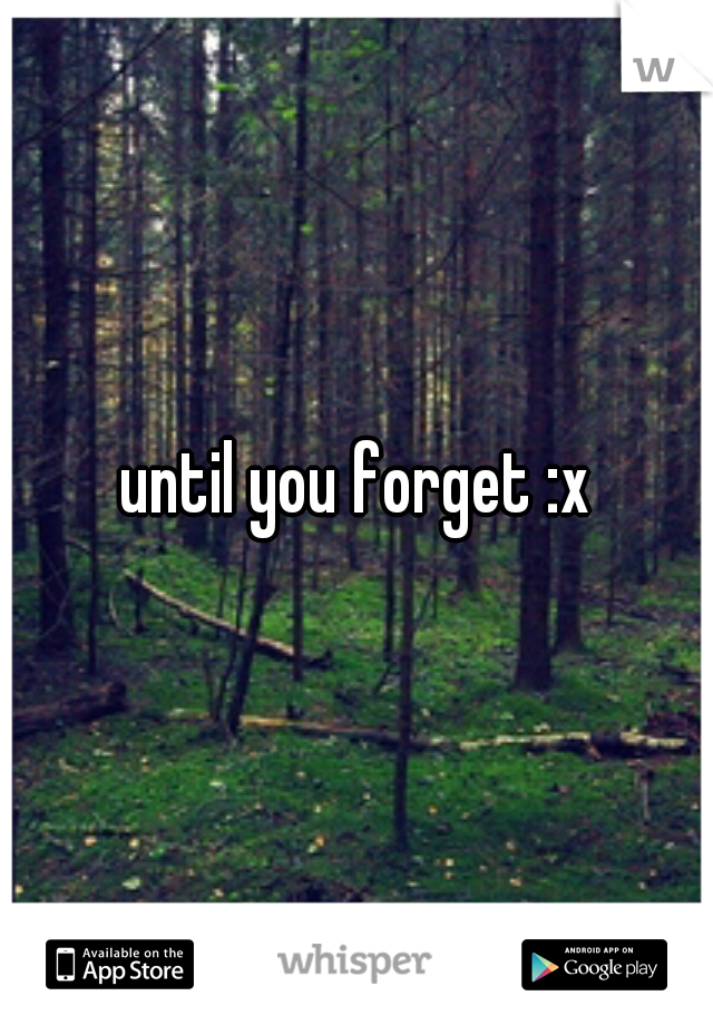until you forget :x