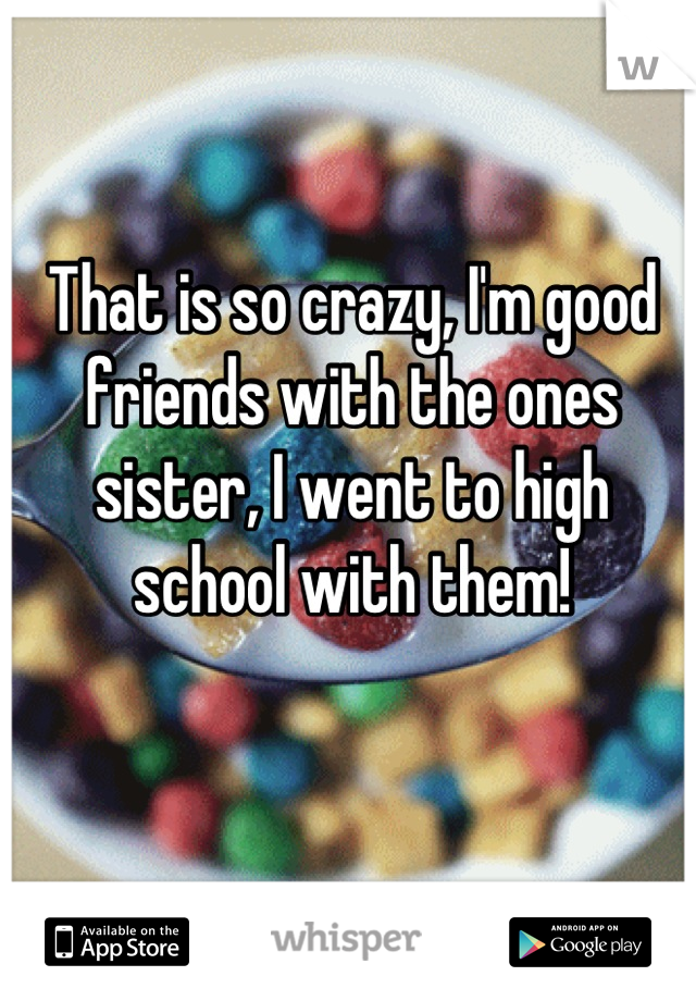 That is so crazy, I'm good friends with the ones sister, I went to high school with them!
