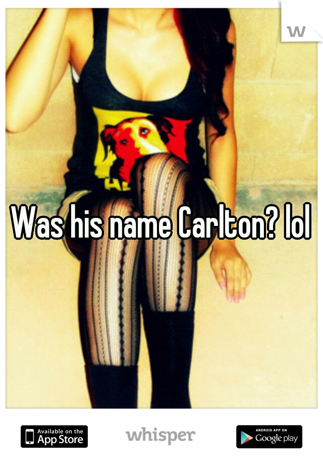 Was his name Carlton? lol