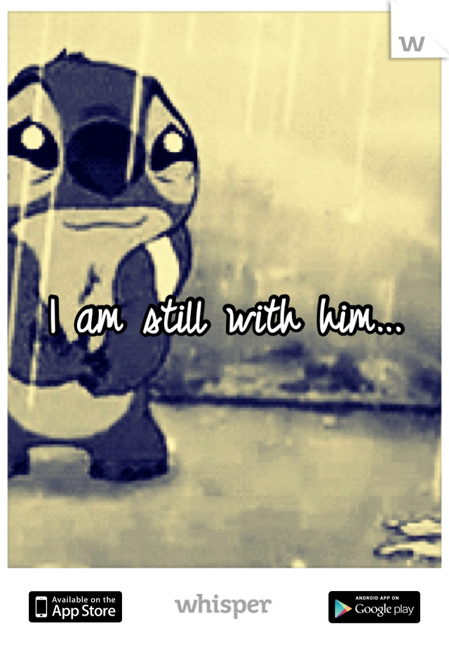 I am still with him...