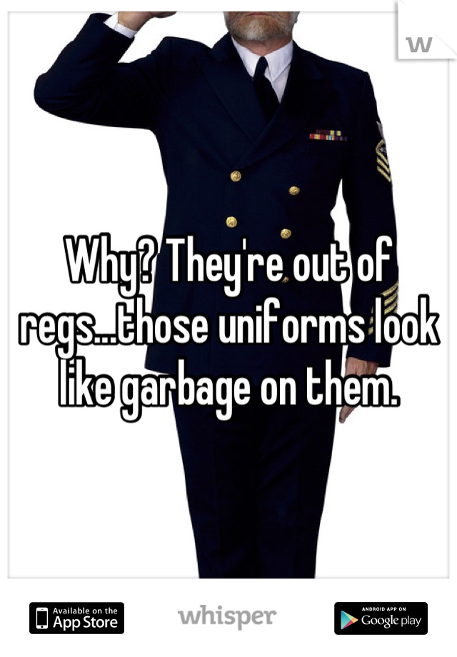 Why? They're out of regs...those uniforms look like garbage on them.