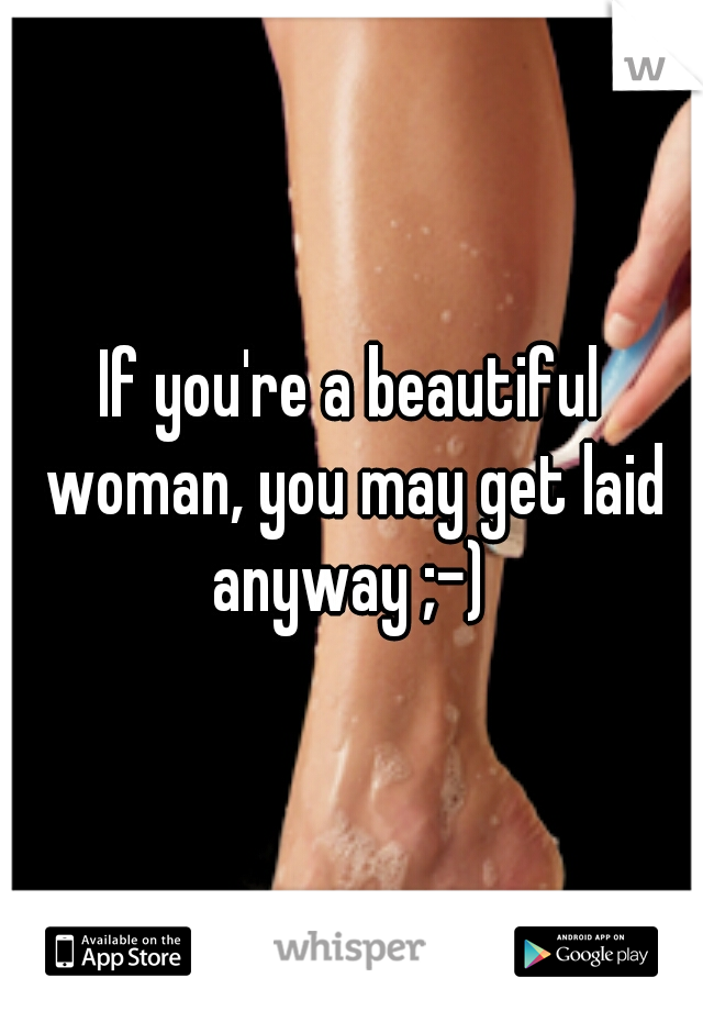 If you're a beautiful woman, you may get laid anyway ;-) 