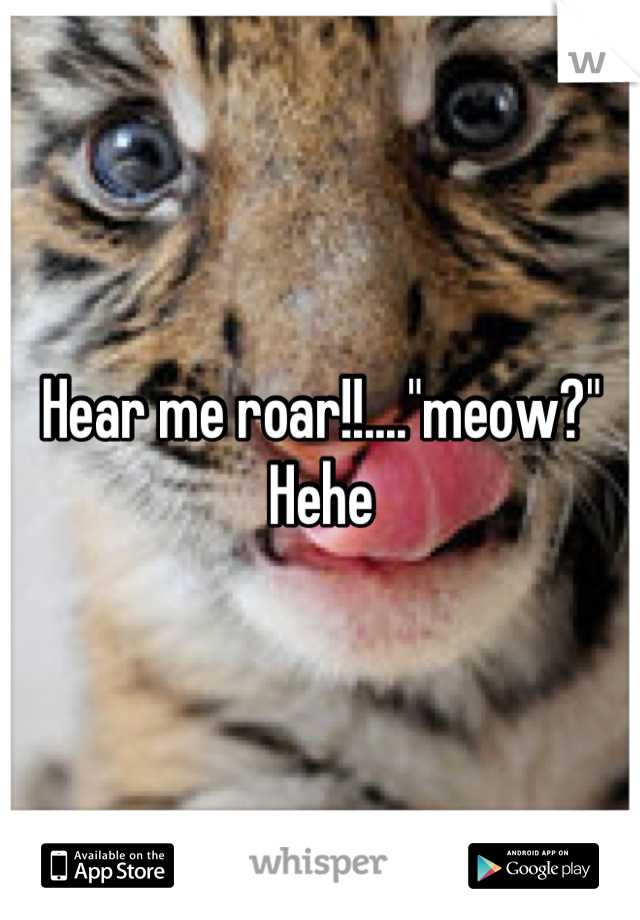Hear me roar!!...."meow?" Hehe