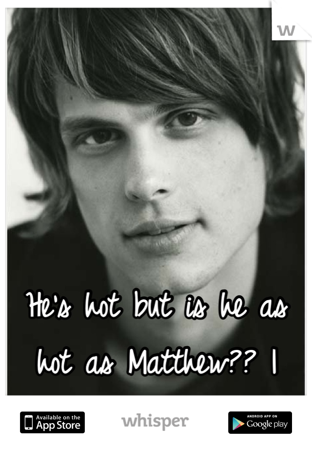 




He's hot but is he as hot as Matthew?? I mean Reid