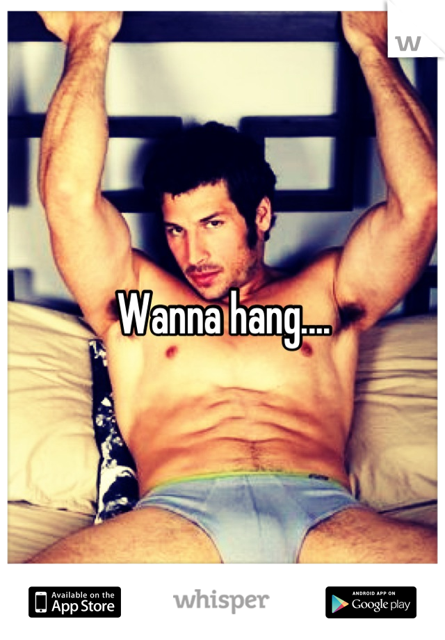 Wanna hang....