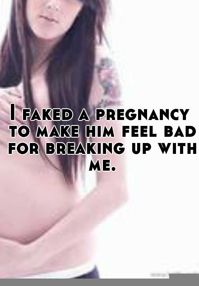 I faked a pregnancy to make him feel bad for breaking up with me.