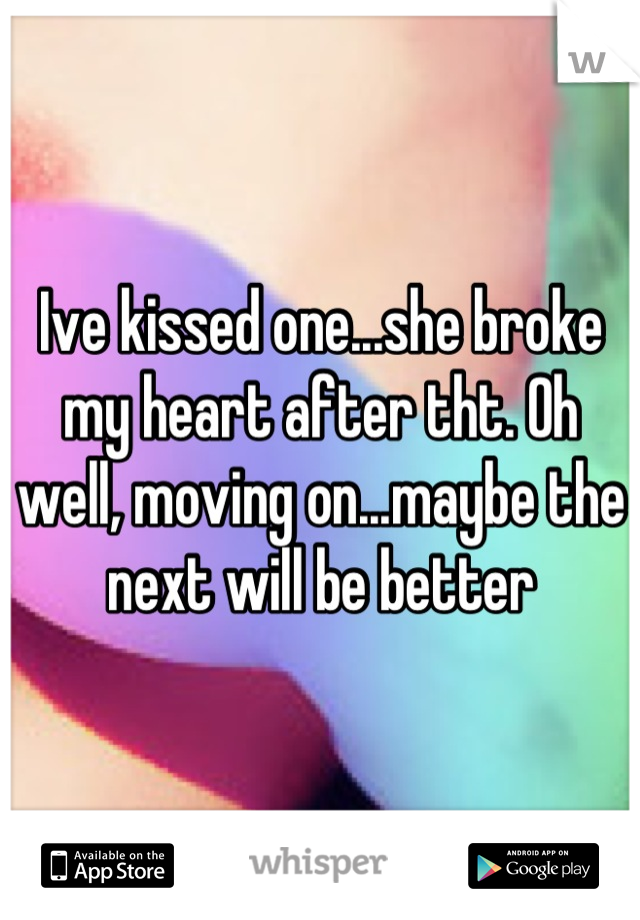 Ive kissed one...she broke my heart after tht. Oh well, moving on...maybe the next will be better