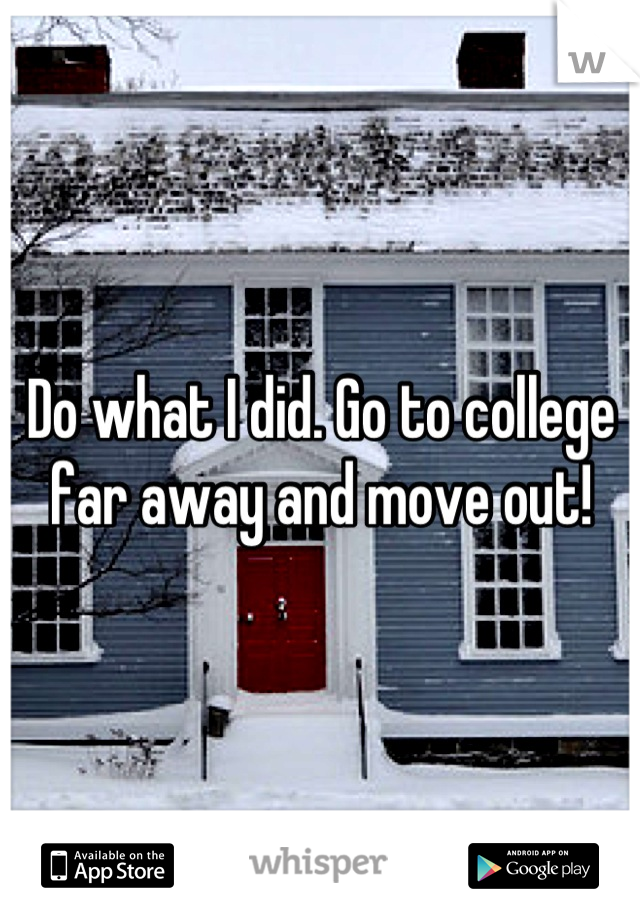 Do what I did. Go to college far away and move out!