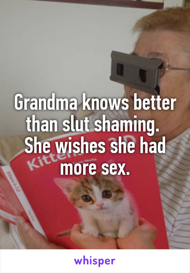 Grandma knows better than slut shaming. 
She wishes she had more sex.