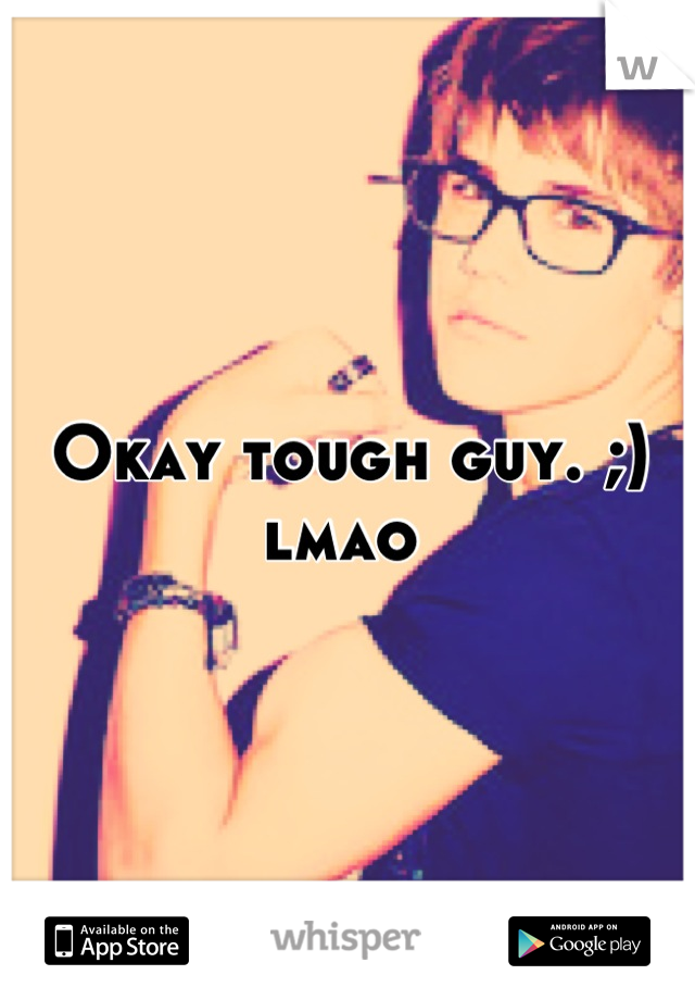 Okay tough guy. ;) lmao 