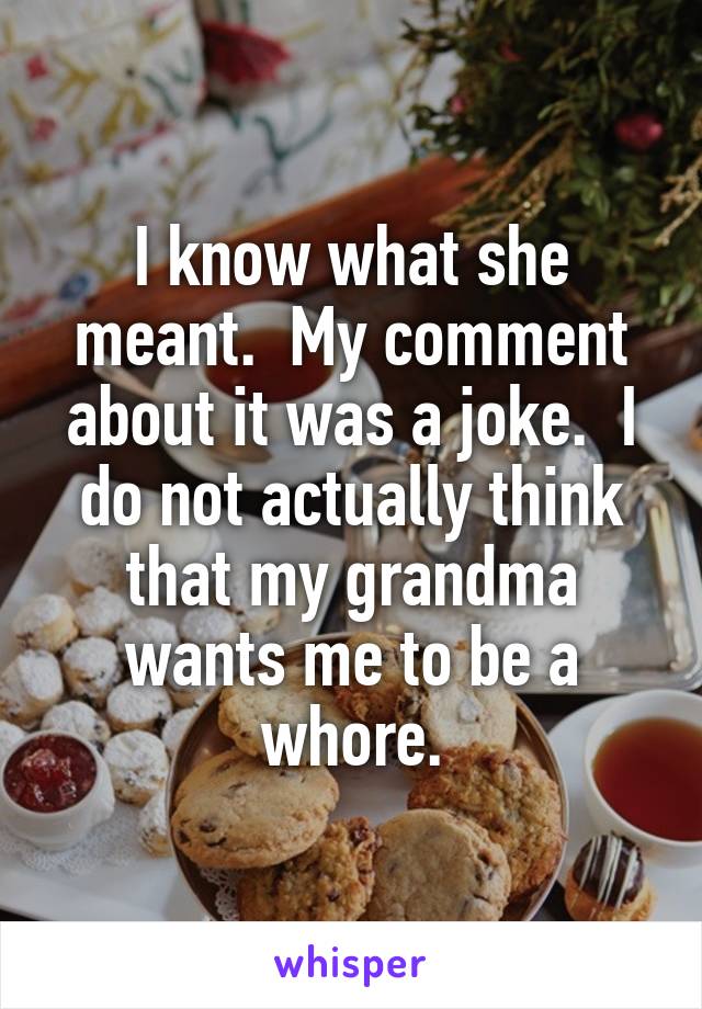 I know what she meant.  My comment about it was a joke.  I do not actually think that my grandma wants me to be a whore.