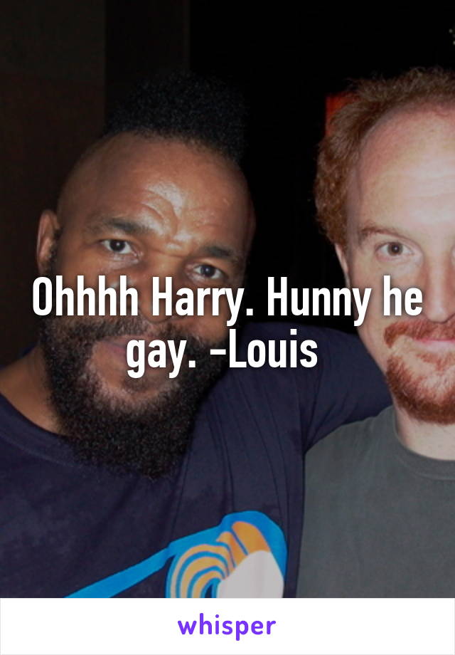 Ohhhh Harry. Hunny he gay. -Louis 