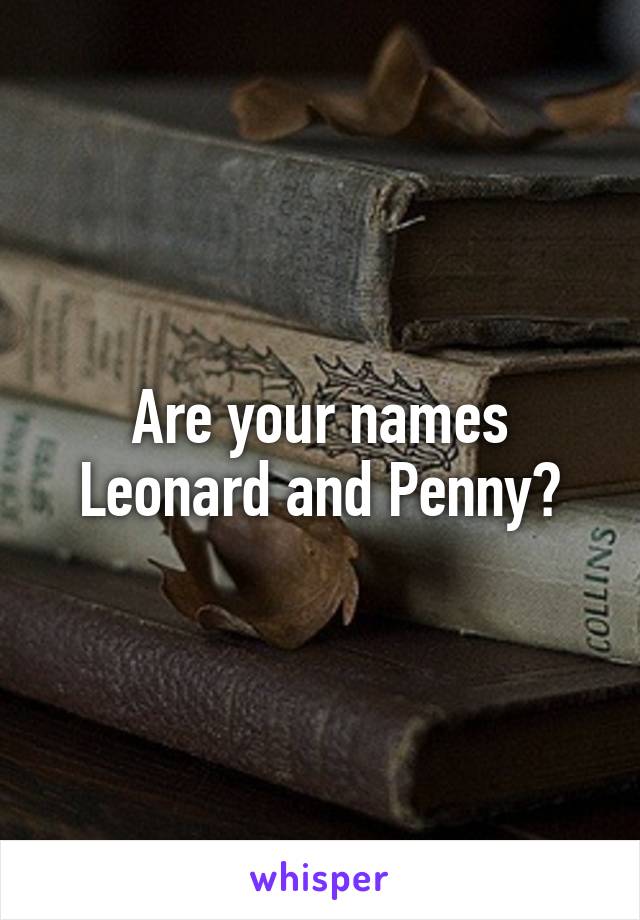 Are your names Leonard and Penny?