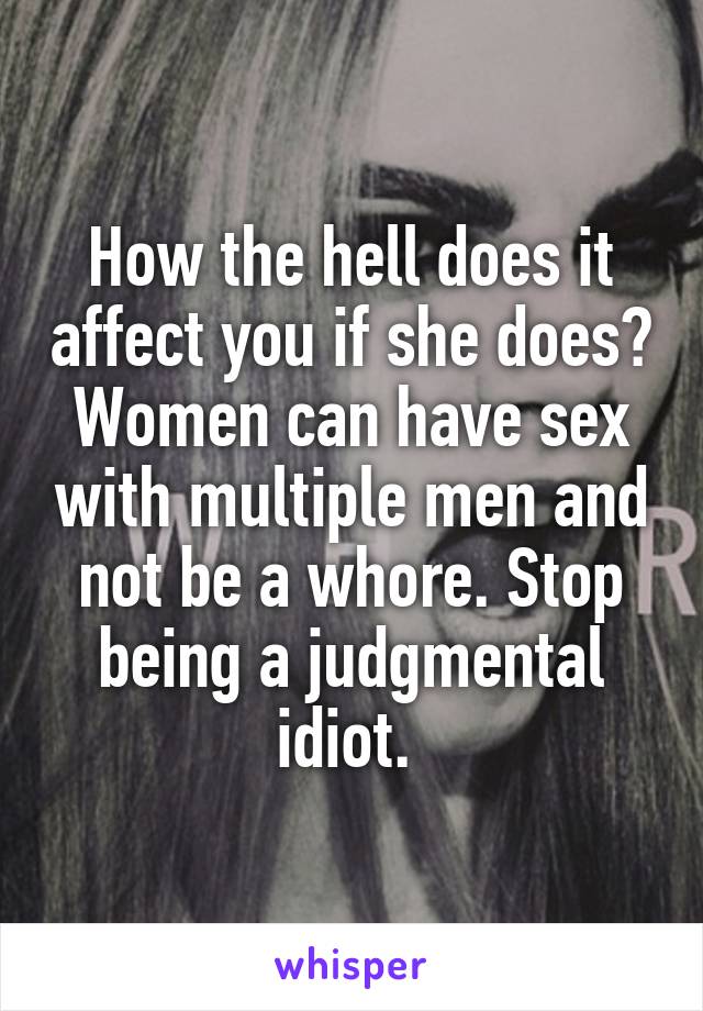 How the hell does it affect you if she does? Women can have sex with multiple men and not be a whore. Stop being a judgmental idiot. 