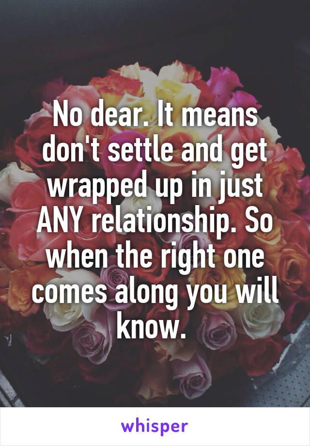 No dear. It means don't settle and get wrapped up in just ANY relationship. So when the right one comes along you will know. 