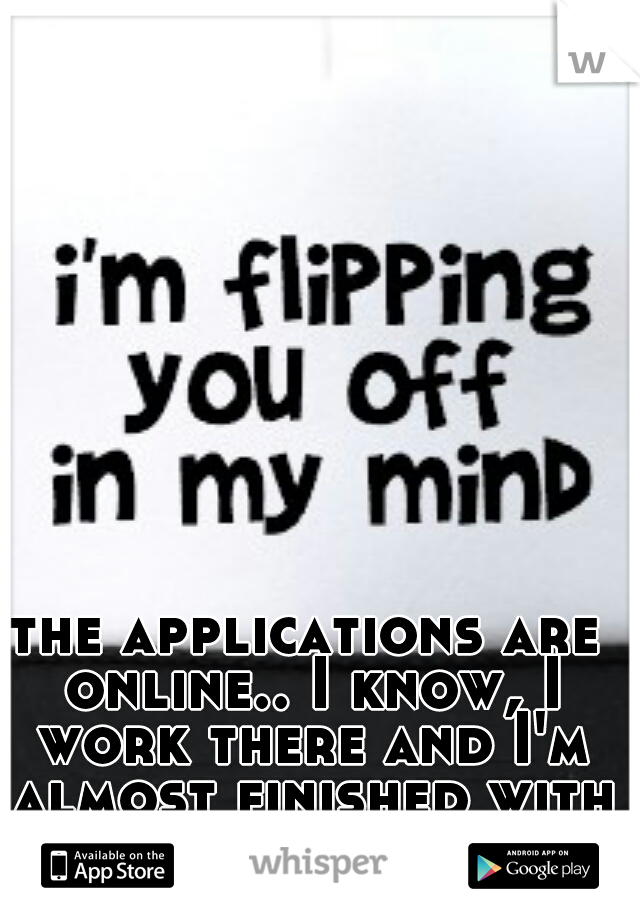 the applications are online.. I know, I work there and I'm almost finished with school so fuck off