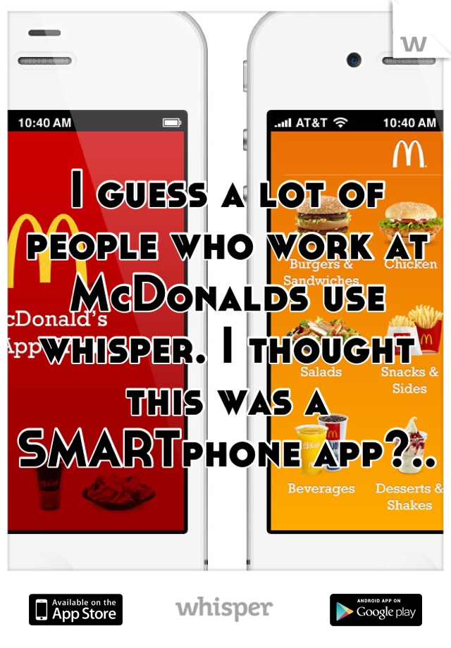 I guess a lot of people who work at McDonalds use whisper. I thought this was a SMARTphone app?..