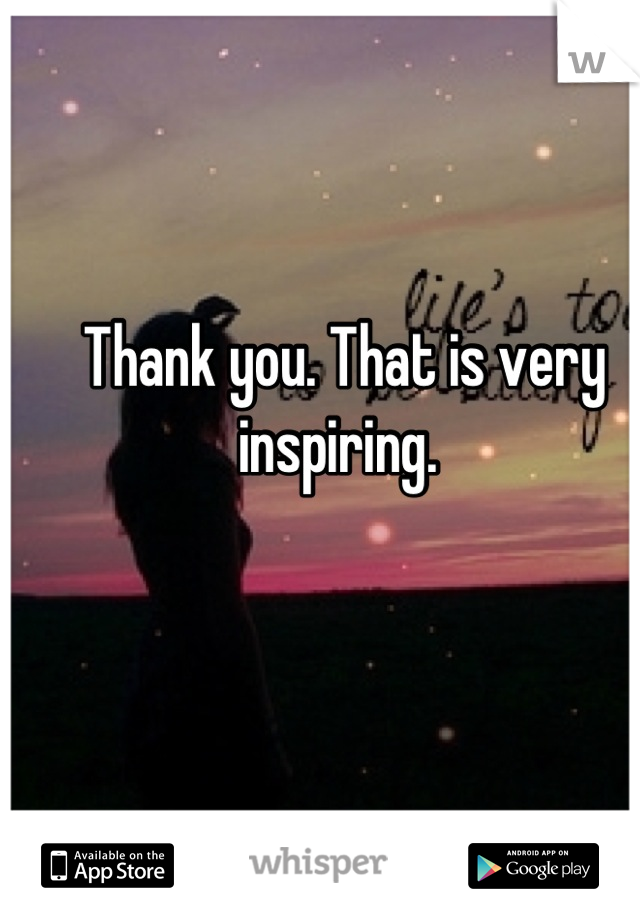 Thank you. That is very inspiring. 