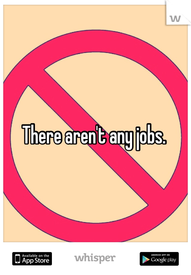 There aren't any jobs. 