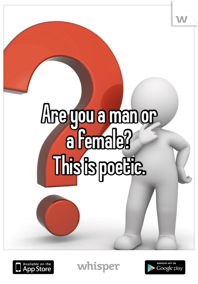 Are you a man or
a female? 
This is poetic. 
