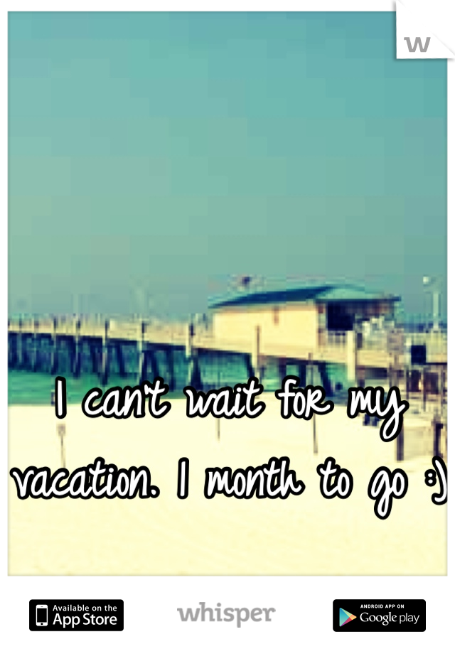 I can't wait for my vacation. 1 month to go :)