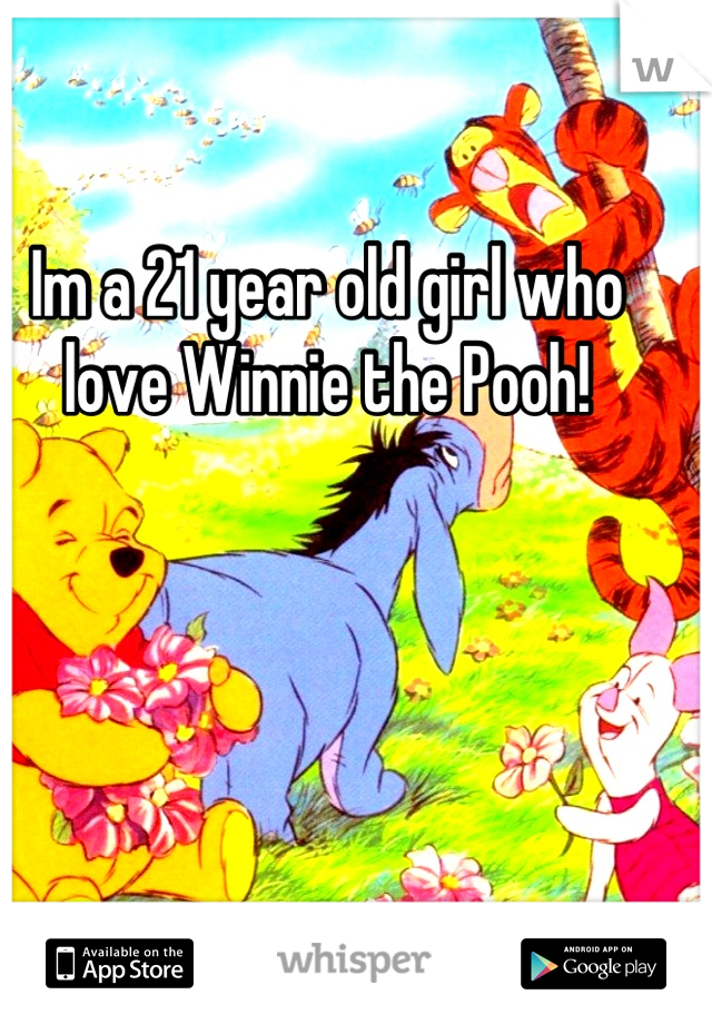 Im a 21 year old girl who love Winnie the Pooh!