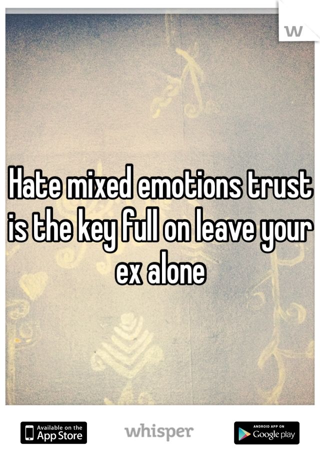 Hate mixed emotions trust is the key full on leave your ex alone 