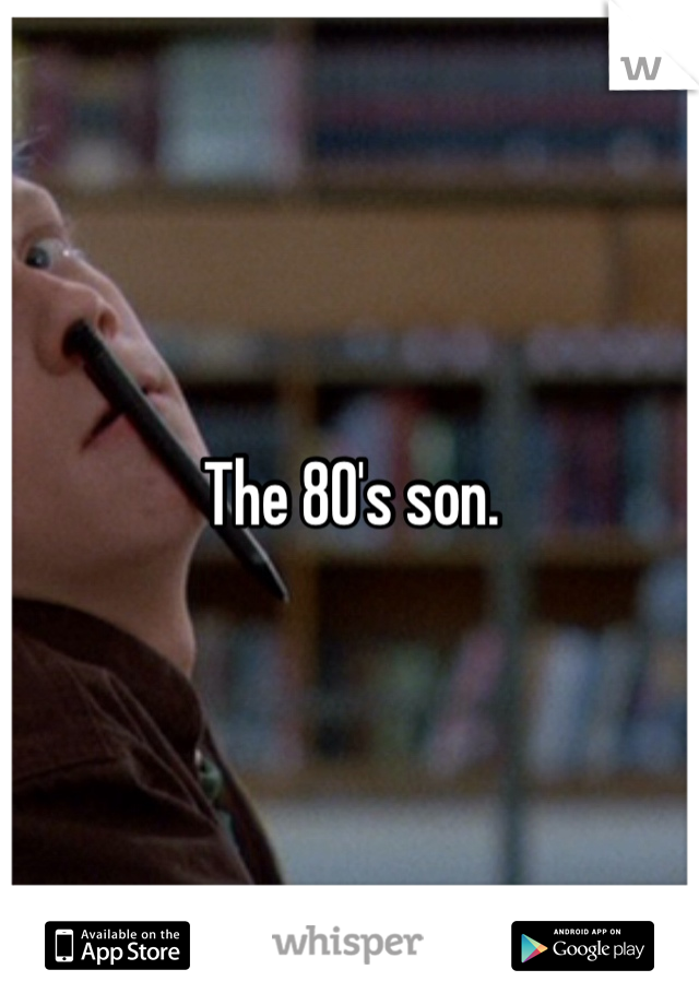 The 80's son.