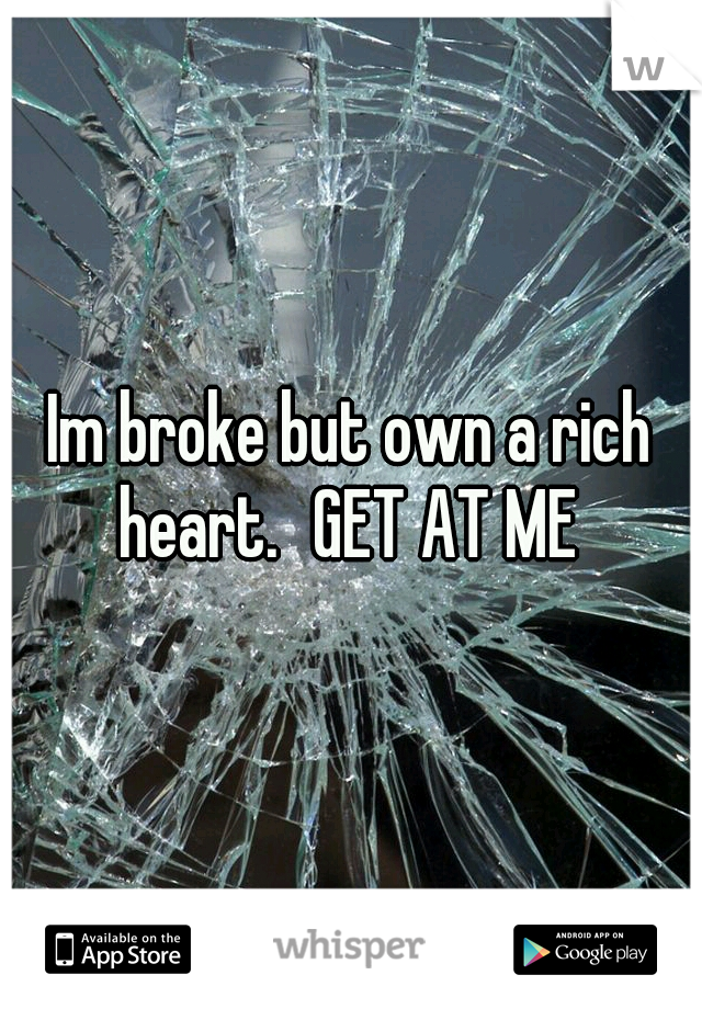 Im broke but own a rich heart.
GET AT ME 