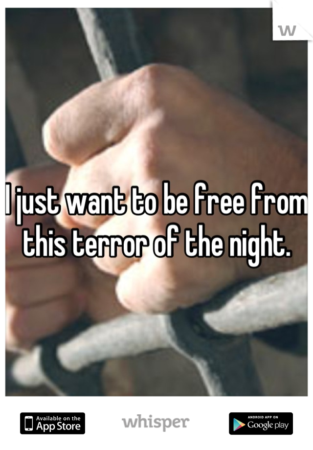 I just want to be free from this terror of the night.