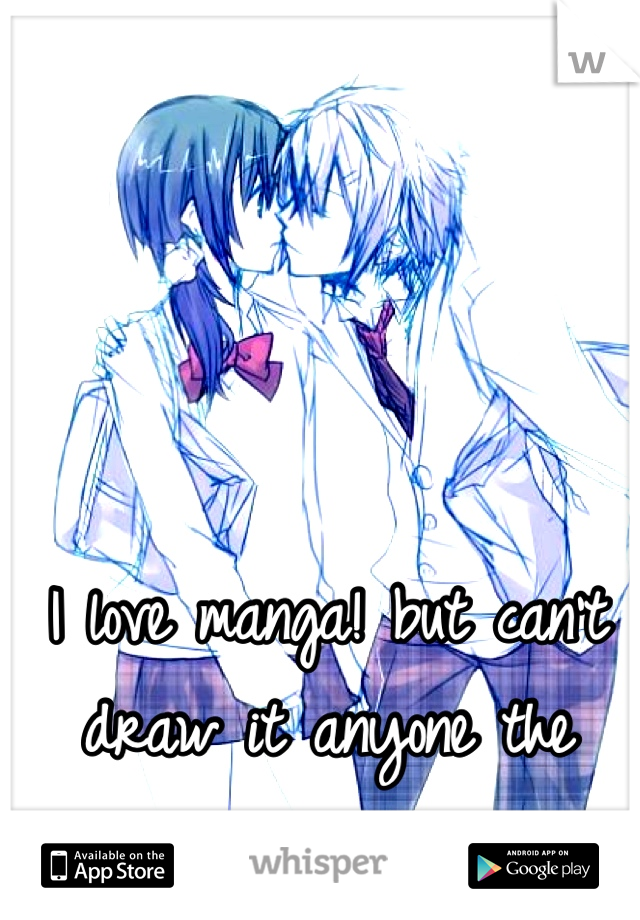 I love manga! but can't draw it anyone the same?!