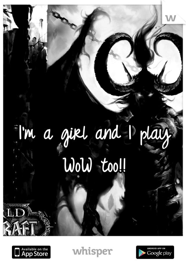 I'm a girl and I play WoW too!!