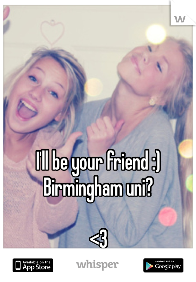I'll be your friend :) 
Birmingham uni? 

<3 