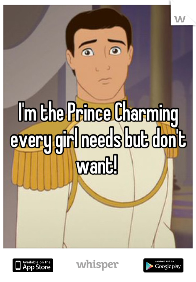 I'm the Prince Charming every girl needs but don't want! 