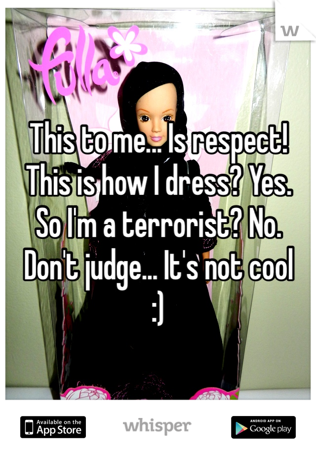 This to me... Is respect! 
This is how I dress? Yes.
So I'm a terrorist? No.
Don't judge... It's not cool 
:)