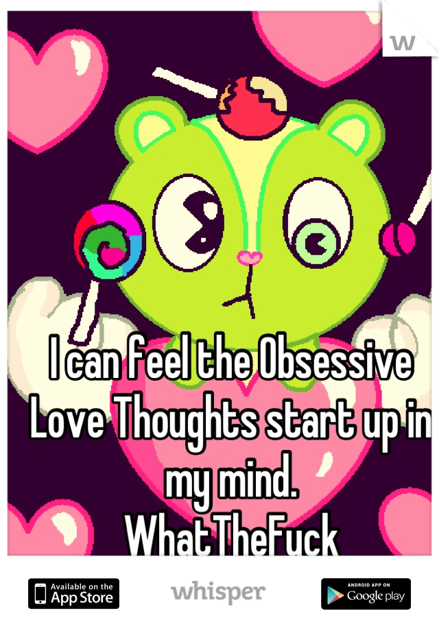 I can feel the Obsessive Love Thoughts start up in my mind.
WhatTheFuck
