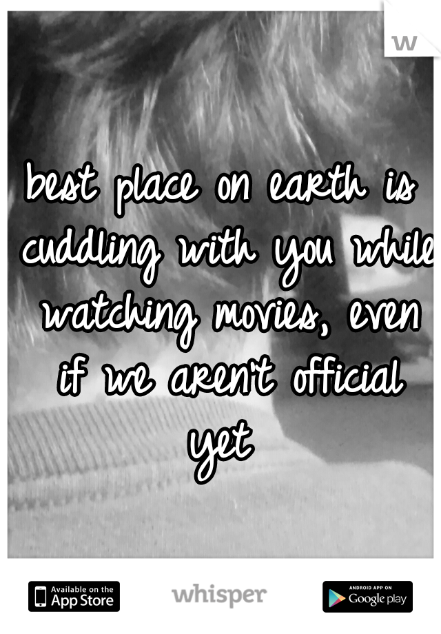 best place on earth is cuddling with you while watching movies, even if we aren't official yet 
