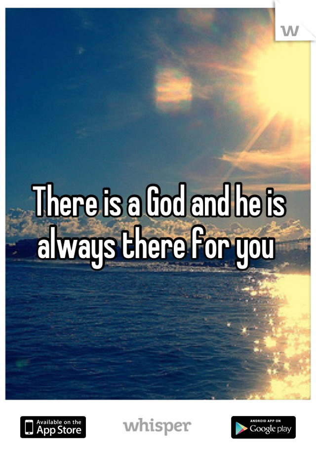 There is a God and he is always there for you 
