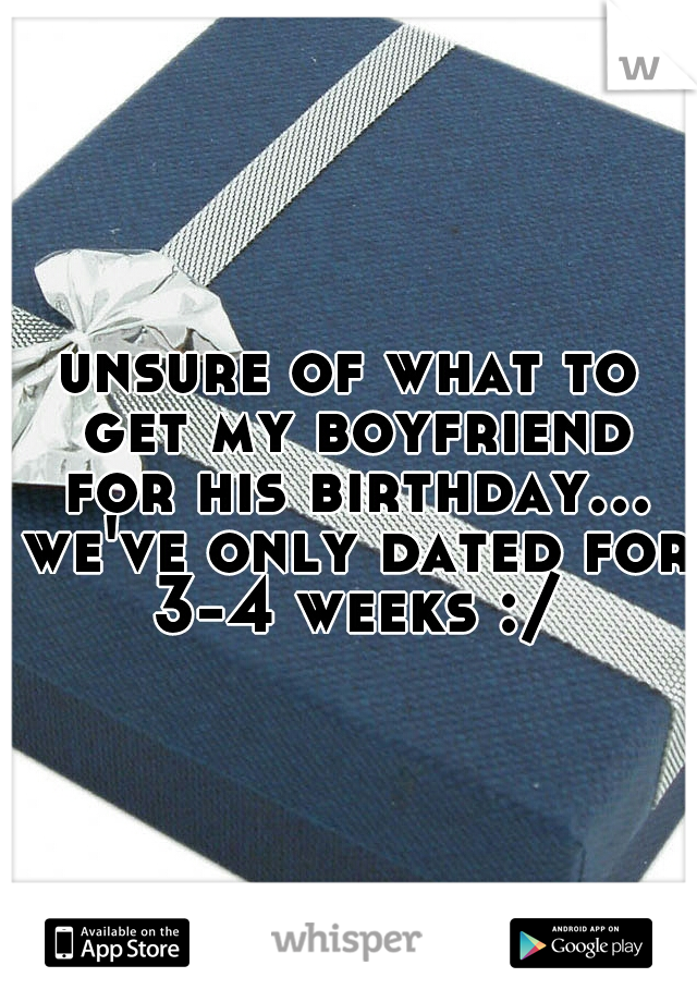 unsure of what to get my boyfriend for his birthday... we've only dated for 3-4 weeks :/