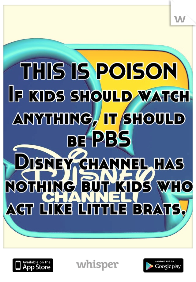 THIS IS POISON
If kids should watch anything, it should be PBS
Disney channel has nothing but kids who act like little brats. 