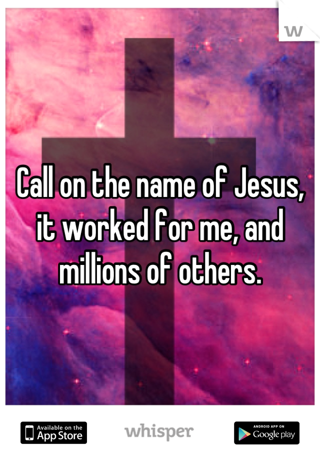Call on the name of Jesus, it worked for me, and millions of others.