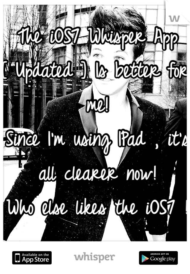 The iOS7 Whisper App [ Updated ] Is better for me! 
Since I'm using IPad , it's all clearer now!
Who else likes the iOS7 !