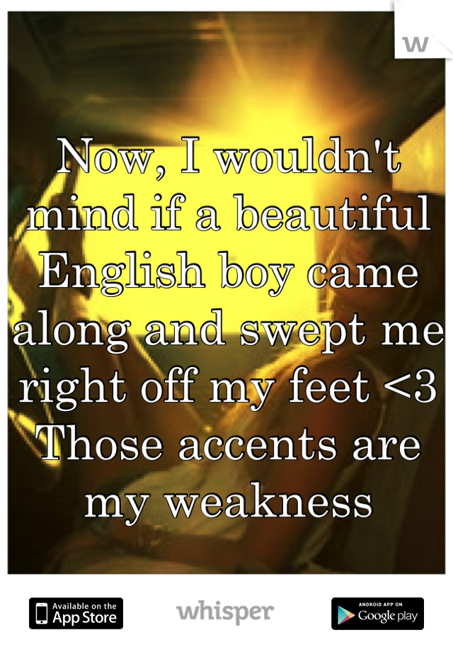 Now, I wouldn't mind if a beautiful English boy came along and swept me right off my feet <3
Those accents are my weakness