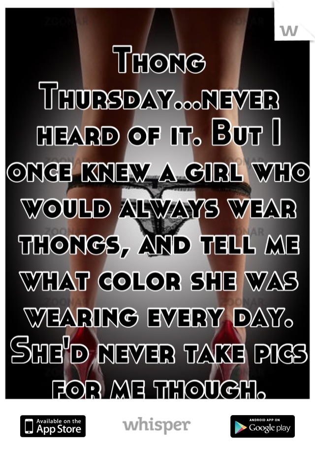 Thong Thursday...never heard of it. But I once knew a girl who would always wear thongs, and tell me what color she was wearing every day. She'd never take pics for me though.