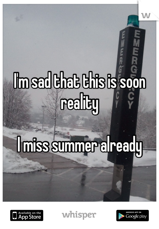 I'm sad that this is soon reality 

I miss summer already