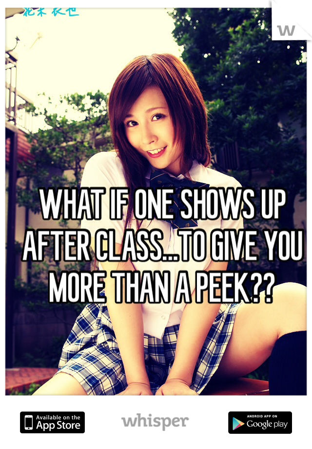 WHAT IF ONE SHOWS UP AFTER CLASS...TO GIVE YOU MORE THAN A PEEK??