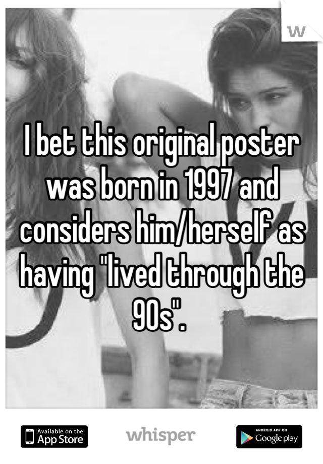 I bet this original poster was born in 1997 and considers him/herself as having "lived through the 90s". 